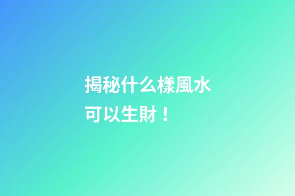 揭秘什么樣風水可以生財！